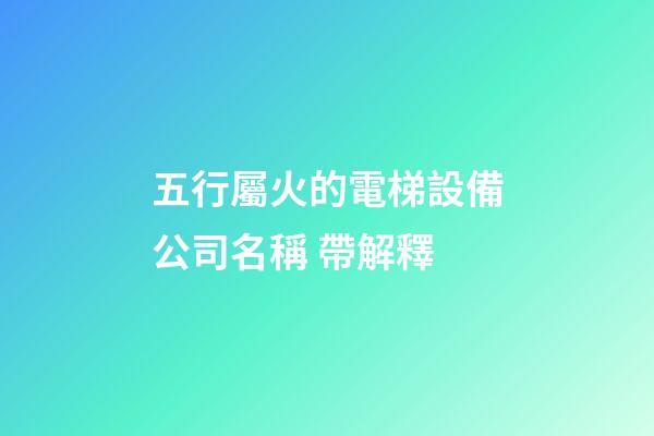 五行屬火的電梯設備公司名稱 帶解釋-第1張-公司起名-玄機派